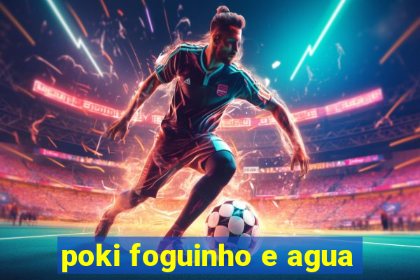 poki foguinho e agua